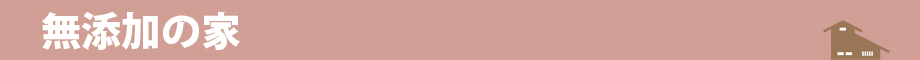 無添加の家　～自然に近い家～