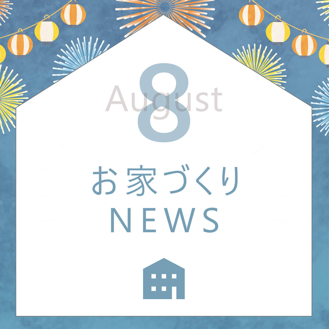8月のお家づくりNEWS！